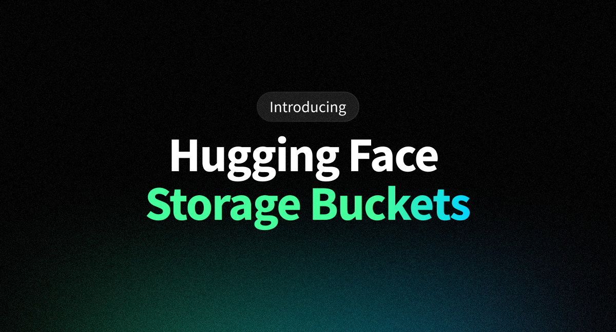 Hugging Face 推出 Storage Buckets：面向模型与数据资产的新型存储能力